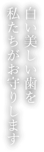 白い美しい歯を私たちがお守りします